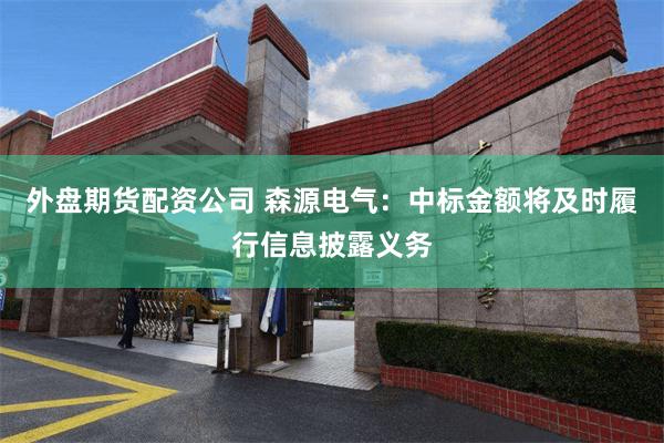 外盘期货配资公司 森源电气：中标金额将及时履行信息披露义务