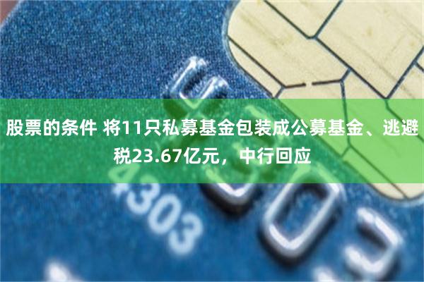 股票的条件 将11只私募基金包装成公募基金、逃避税23.67亿元，中行回应
