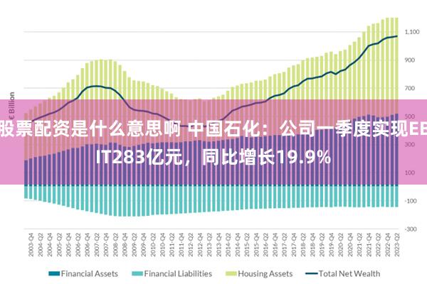 股票配资是什么意思啊 中国石化：公司一季度实现EBIT283亿元，同比增长19.9%