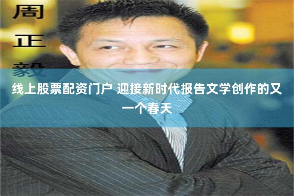 线上股票配资门户 迎接新时代报告文学创作的又一个春天