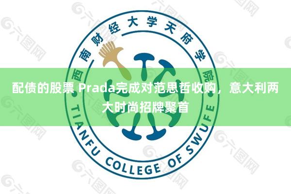 配债的股票 Prada完成对范思哲收购，意大利两大时尚招牌聚首