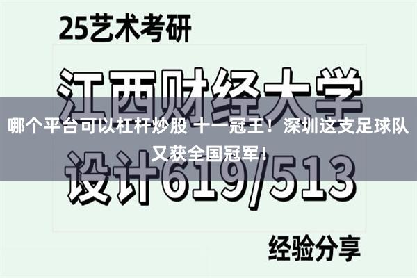 哪个平台可以杠杆炒股 十一冠王！深圳这支足球队又获全国冠军！