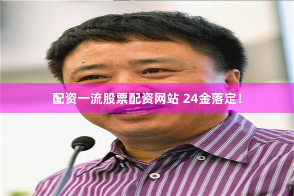 配资一流股票配资网站 24金落定！