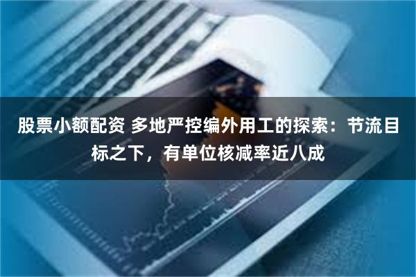 股票小额配资 多地严控编外用工的探索：节流目标之下，有单位核减率近八成