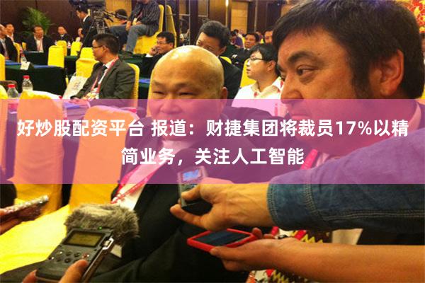 好炒股配资平台 报道：财捷集团将裁员17%以精简业务，关注人工智能