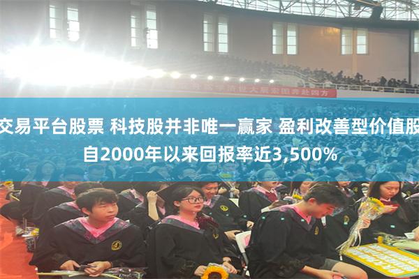 交易平台股票 科技股并非唯一赢家 盈利改善型价值股自2000年以来回报率近3,500%