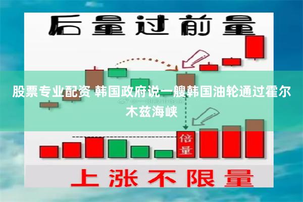 股票专业配资 韩国政府说一艘韩国油轮通过霍尔木兹海峡