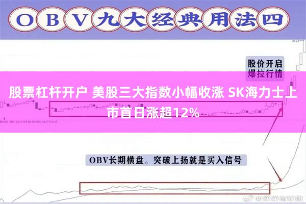 股票杠杆开户 美股三大指数小幅收涨 SK海力士上市首日涨超12%