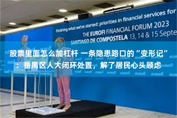 股票里面怎么加杠杆 一条隐患路口的“变形记”：番禺区人大闭环处置，解了居民心头顾虑