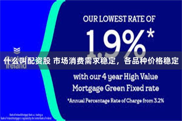 什么叫配资股 市场消费需求稳定，各品种价格稳定
