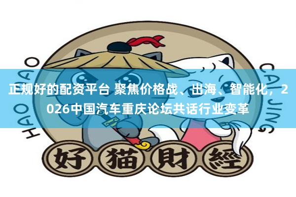 正规好的配资平台 聚焦价格战、出海、智能化，2026中国汽车重庆论坛共话行业变革