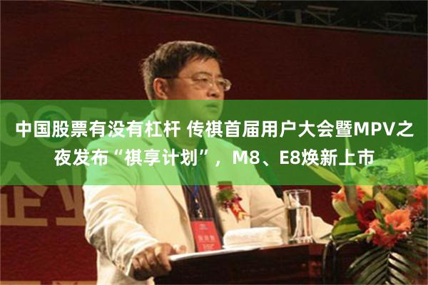 中国股票有没有杠杆 传祺首届用户大会暨MPV之夜发布“祺享计划”，M8、E8焕新上市