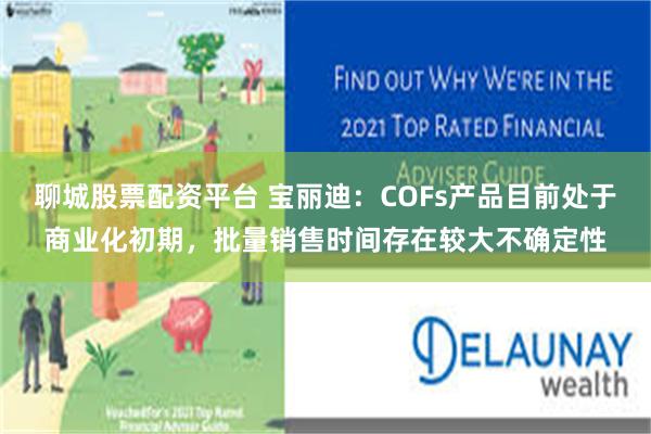 聊城股票配资平台 宝丽迪：COFs产品目前处于商业化初期，批量销售时间存在较大不确定性