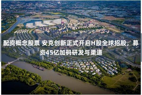 配资概念股票 安克创新正式开启H股全球招股，募资45亿加码研发与渠道