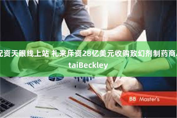配资天眼线上站 礼来斥资28亿美元收购致幻剂制药商AtaiBeckley