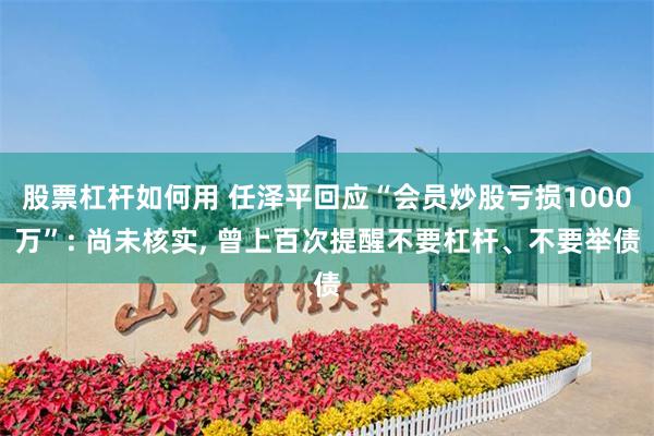股票杠杆如何用 任泽平回应“会员炒股亏损1000万”: 尚未核实, 曾上百次提醒不要杠杆、不要举债
