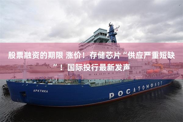 股票融资的期限 涨价！存储芯片“供应严重短缺”！国际投行最新发声