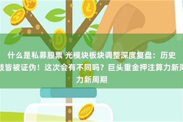 什么是私募股票 光模块板块调整深度复盘：历史分歧皆被证伪！这次会有不同吗？巨头重金押注算力新周期