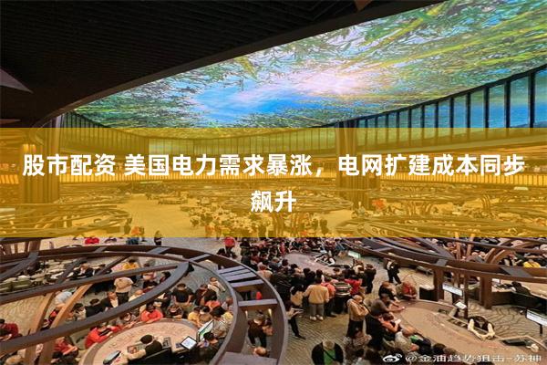 股市配资 美国电力需求暴涨，电网扩建成本同步飙升