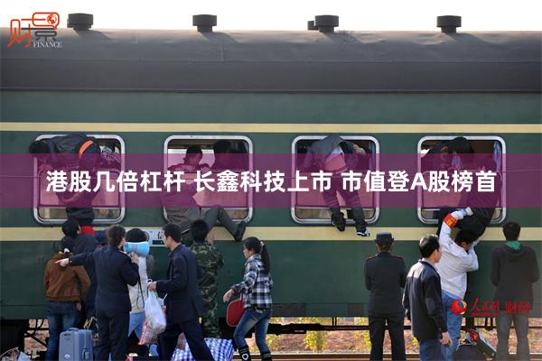 港股几倍杠杆 长鑫科技上市 市值登A股榜首