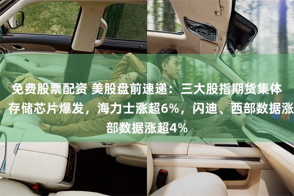 免费股票配资 美股盘前速递：三大股指期货集体上涨；存储芯片爆发，海力士涨超6%，闪迪、西部数据涨超4%