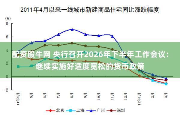 配资股牛网 央行召开2026年下半年工作会议：继续实施好适度宽松的货币政策