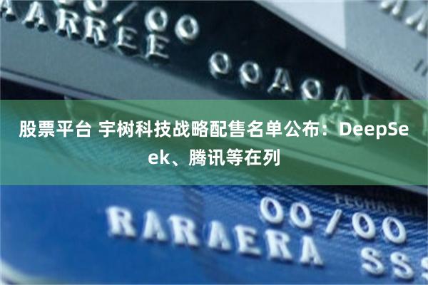 股票平台 宇树科技战略配售名单公布：DeepSeek、腾讯等在列