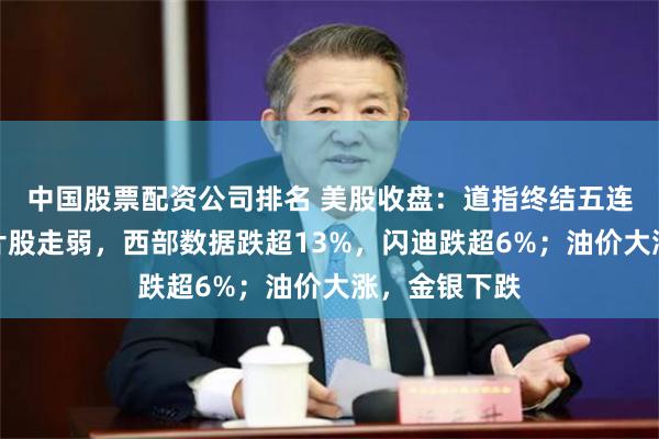 中国股票配资公司排名 美股收盘：道指终结五连涨；存储芯片股走弱，西部数据跌超13%，闪迪跌超6%；油价大涨，金银下跌