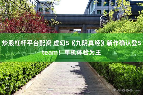 炒股杠杆平台配资 虚幻5《九阴真经》新作确认登Steam！单机体验为主