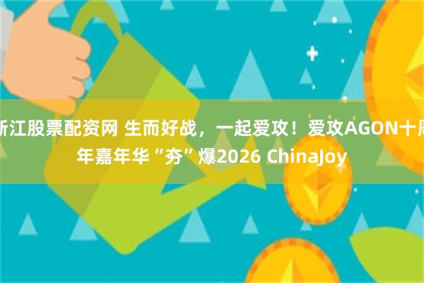 浙江股票配资网 生而好战，一起爱攻！爱攻AGON十周年嘉年华“夯”爆2026 ChinaJoy