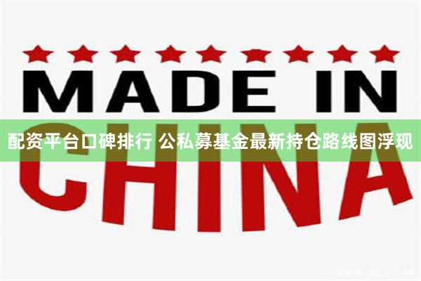 配资平台口碑排行 公私募基金最新持仓路线图浮现