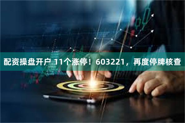 配资操盘开户 11个涨停！603221，再度停牌核查