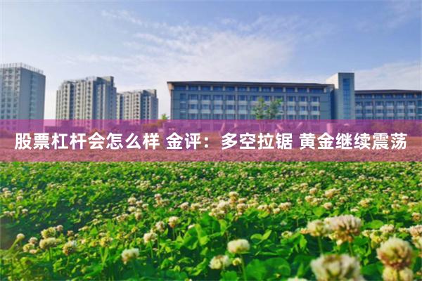 股票杠杆会怎么样 金评：多空拉锯 黄金继续震荡