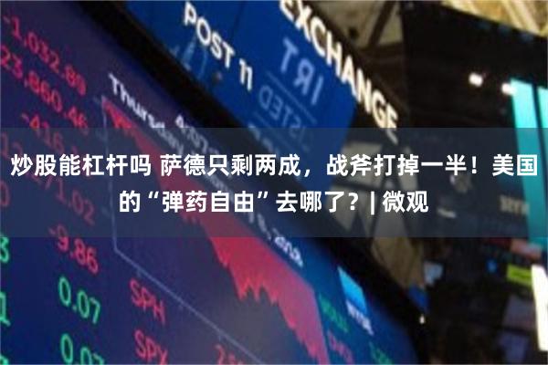 炒股能杠杆吗 萨德只剩两成，战斧打掉一半！美国的“弹药自由”去哪了？| 微观