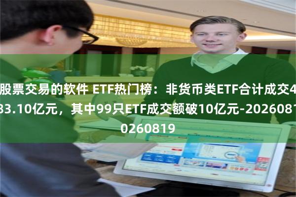 股票交易的软件 ETF热门榜：非货币类ETF合计成交4683.10亿元，其中99只ETF成交额破10亿元-20260819