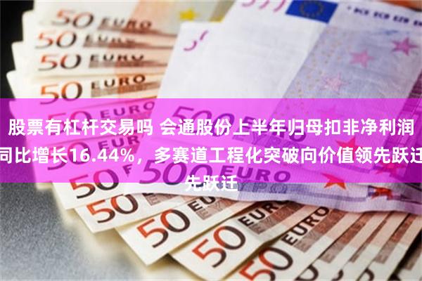 股票有杠杆交易吗 会通股份上半年归母扣非净利润同比增长16.44%，多赛道工程化突破向价值领先跃迁