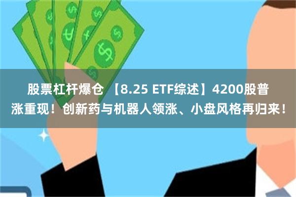 股票杠杆爆仓 【8.25 ETF综述】4200股普涨重现！创新药与机器人领涨、小盘风格再归来！