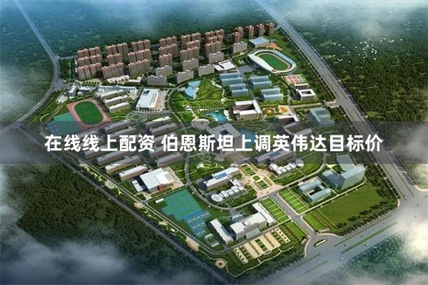 在线线上配资 伯恩斯坦上调英伟达目标价