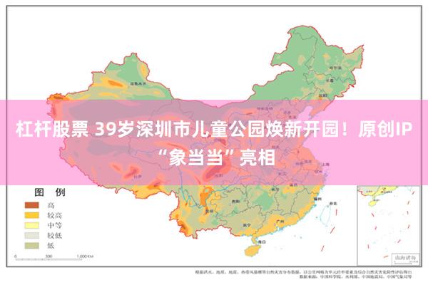 杠杆股票 39岁深圳市儿童公园焕新开园！原创IP“象当当”亮相