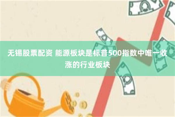 无锡股票配资 能源板块是标普500指数中唯一收涨的行业板块
