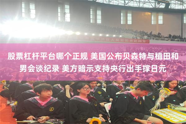 股票杠杆平台哪个正规 美国公布贝森特与植田和男会谈纪录 美方暗示支持央行出手撑日元