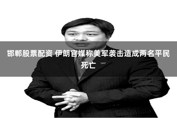 邯郸股票配资 伊朗官媒称美军袭击造成两名平民死亡