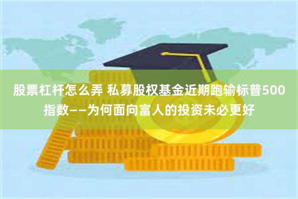 股票杠杆怎么弄 私募股权基金近期跑输标普500指数——为何面向富人的投资未必更好