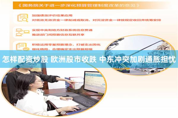 怎样配资炒股 欧洲股市收跌 中东冲突加剧通胀担忧