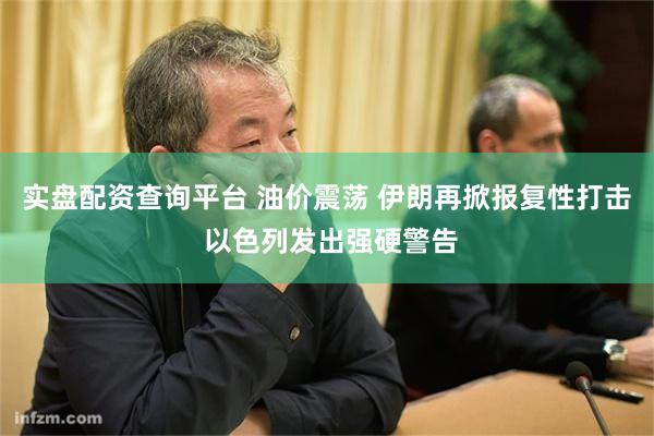 实盘配资查询平台 油价震荡 伊朗再掀报复性打击 以色列发出强硬警告