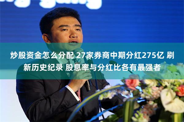 炒股资金怎么分配 27家券商中期分红275亿 刷新历史纪录 股息率与分红比各有最强者