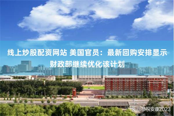 线上炒股配资网站 美国官员：最新回购安排显示财政部继续优化该计划