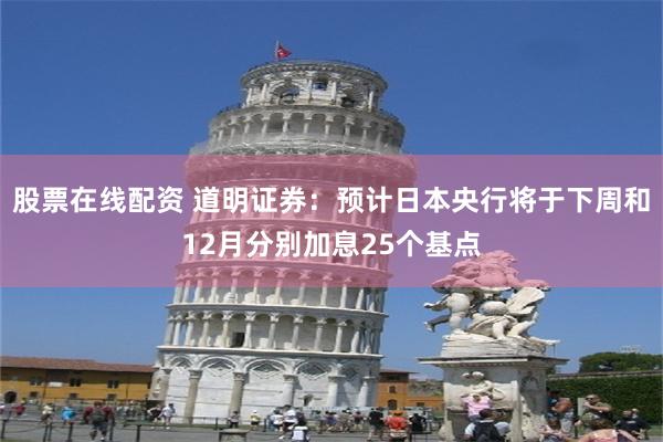 股票在线配资 道明证券：预计日本央行将于下周和12月分别加息25个基点
