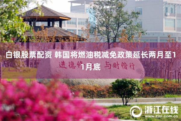 白银股票配资 韩国将燃油税减免政策延长两月至11月底