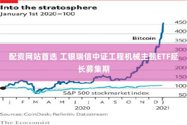 配资网站首选 工银瑞信中证工程机械主题ETF延长募集期